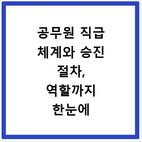 공무원 직급 체계와 승진 절차, 역할까지 한눈에 파악하기