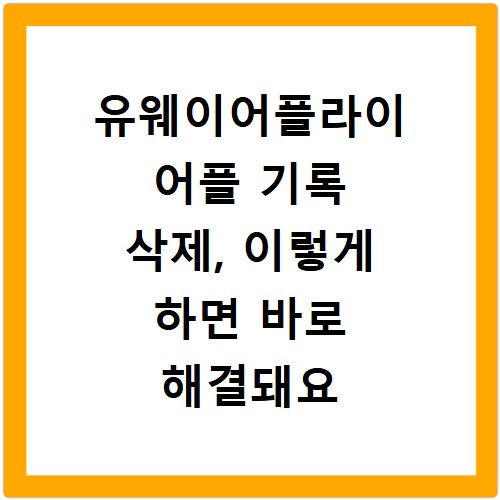 유웨이어플라이 어플 기록 삭제, 이렇게 하면 바로 해결돼요