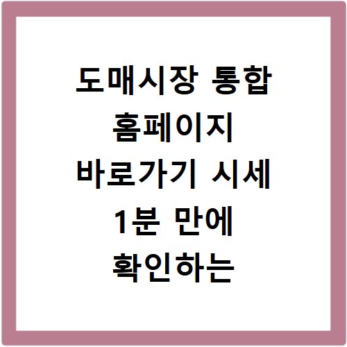 도매시장 통합 홈페이지 바로가기 시세 1분 만에 확인하는 비법