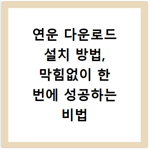 연운 다운로드 설치 방법, 막힘없이 한 번에 성공하는 비법