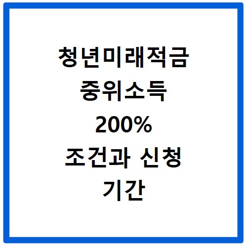 청년미래적금 중위소득 200% 조건과 신청 기간 놓치지 마세요